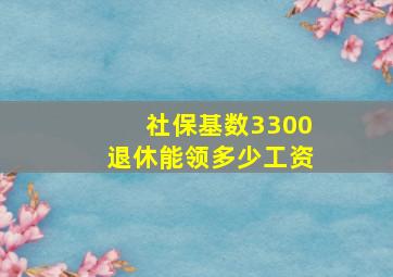 社保基数3300退休能领多少工资