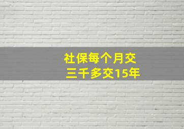 社保每个月交三千多交15年