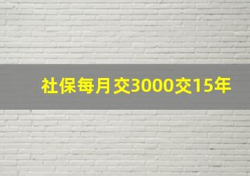 社保每月交3000交15年