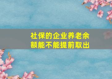 社保的企业养老余额能不能提前取出