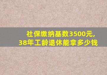 社保缴纳基数3500元,38年工龄退休能拿多少钱