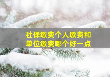 社保缴费个人缴费和单位缴费哪个好一点