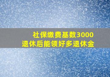 社保缴费基数3000退休后能领好多退休金