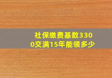 社保缴费基数3300交满15年能领多少