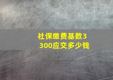 社保缴费基数3300应交多少钱