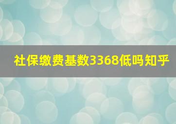 社保缴费基数3368低吗知乎