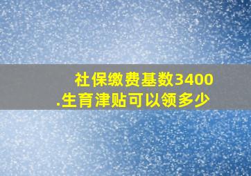 社保缴费基数3400.生育津贴可以领多少