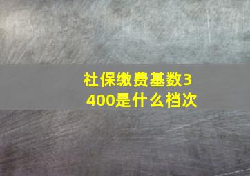 社保缴费基数3400是什么档次