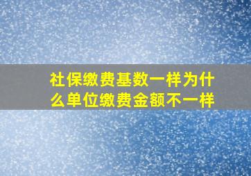 社保缴费基数一样为什么单位缴费金额不一样