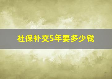 社保补交5年要多少钱