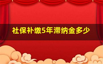 社保补缴5年滞纳金多少