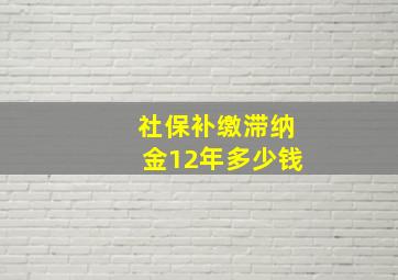 社保补缴滞纳金12年多少钱