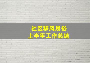 社区移风易俗上半年工作总结