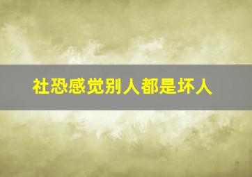 社恐感觉别人都是坏人