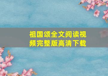 祖国颂全文阅读视频完整版高清下载