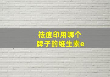 祛痘印用哪个牌子的维生素e