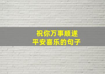 祝你万事顺遂平安喜乐的句子