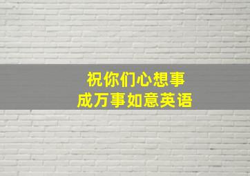 祝你们心想事成万事如意英语