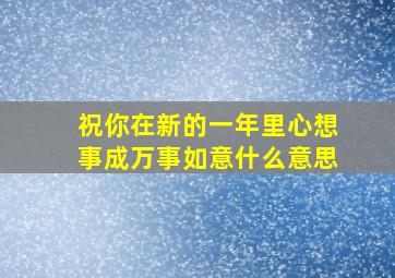 祝你在新的一年里心想事成万事如意什么意思