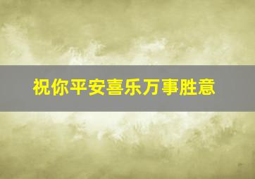 祝你平安喜乐万事胜意