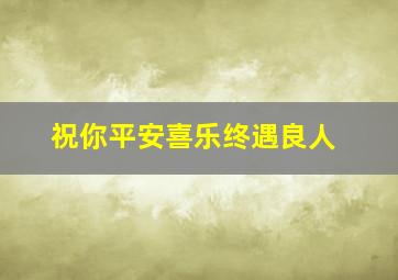 祝你平安喜乐终遇良人