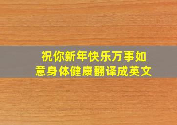 祝你新年快乐万事如意身体健康翻译成英文