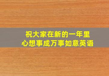 祝大家在新的一年里心想事成万事如意英语