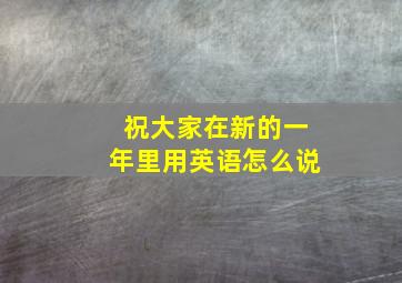 祝大家在新的一年里用英语怎么说