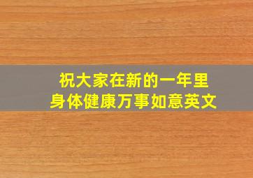 祝大家在新的一年里身体健康万事如意英文