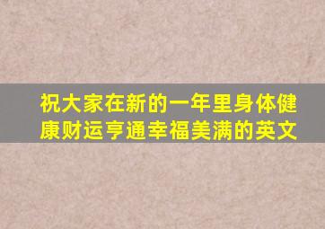 祝大家在新的一年里身体健康财运亨通幸福美满的英文