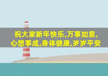 祝大家新年快乐,万事如意,心想事成,身体健康,岁岁平安