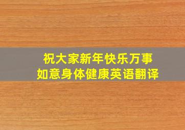 祝大家新年快乐万事如意身体健康英语翻译