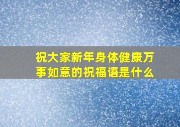 祝大家新年身体健康万事如意的祝福语是什么