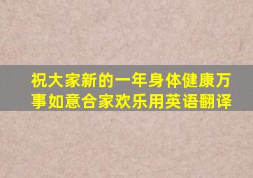 祝大家新的一年身体健康万事如意合家欢乐用英语翻译