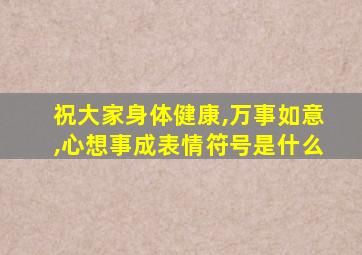 祝大家身体健康,万事如意,心想事成表情符号是什么