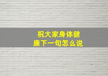 祝大家身体健康下一句怎么说