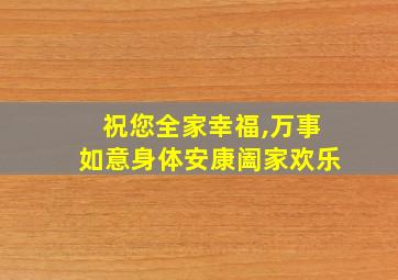 祝您全家幸福,万事如意身体安康阖家欢乐