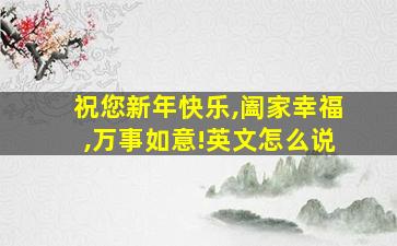 祝您新年快乐,阖家幸福,万事如意!英文怎么说