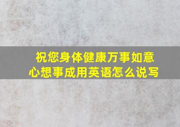 祝您身体健康万事如意心想事成用英语怎么说写