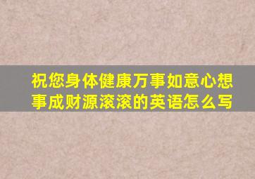 祝您身体健康万事如意心想事成财源滚滚的英语怎么写