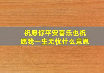 祝愿你平安喜乐也祝愿我一生无忧什么意思