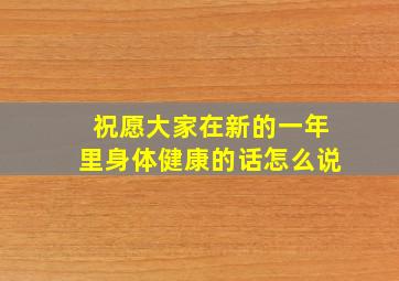 祝愿大家在新的一年里身体健康的话怎么说