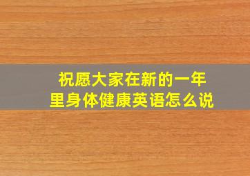 祝愿大家在新的一年里身体健康英语怎么说