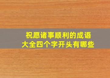 祝愿诸事顺利的成语大全四个字开头有哪些