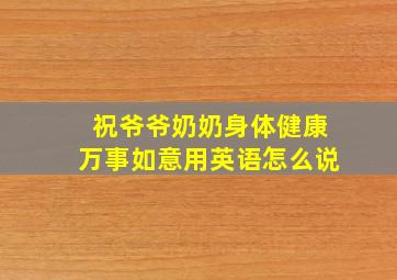 祝爷爷奶奶身体健康万事如意用英语怎么说