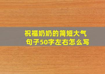 祝福奶奶的简短大气句子50字左右怎么写