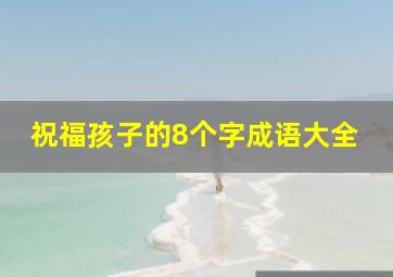 祝福孩子的8个字成语大全