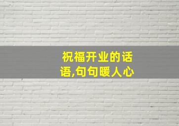 祝福开业的话语,句句暖人心