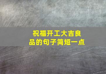 祝福开工大吉良品的句子简短一点