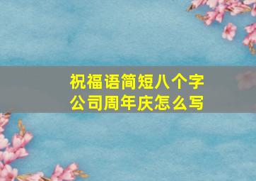 祝福语简短八个字公司周年庆怎么写